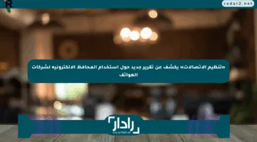 «تنظيم الاتصالات» يكشف عن تقرير جديد حول استخدام المحافظ الإلكترونية لشركات الهواتف